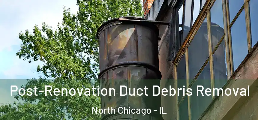 Post-Renovation Duct Debris Removal North Chicago - IL